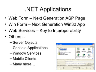 .NET Applications
• Web Form – Next Generation ASP Page
• Win Form – Next Generation Win32 App
• Web Services – Key to Interoperability
• Others –
– Server Objects
– Console Applications
– Window Services
– Mobile Clients
– Many more…
 