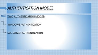 AUTHENTICATION MODES
TWO AUTHENTICATION MODES:
WINDOWS AUTHENTICATION
SQL SERVER AUTHENTICATION
 
