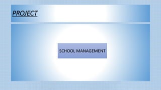 PROJECT
SCHOOL MANAGEMENT
 