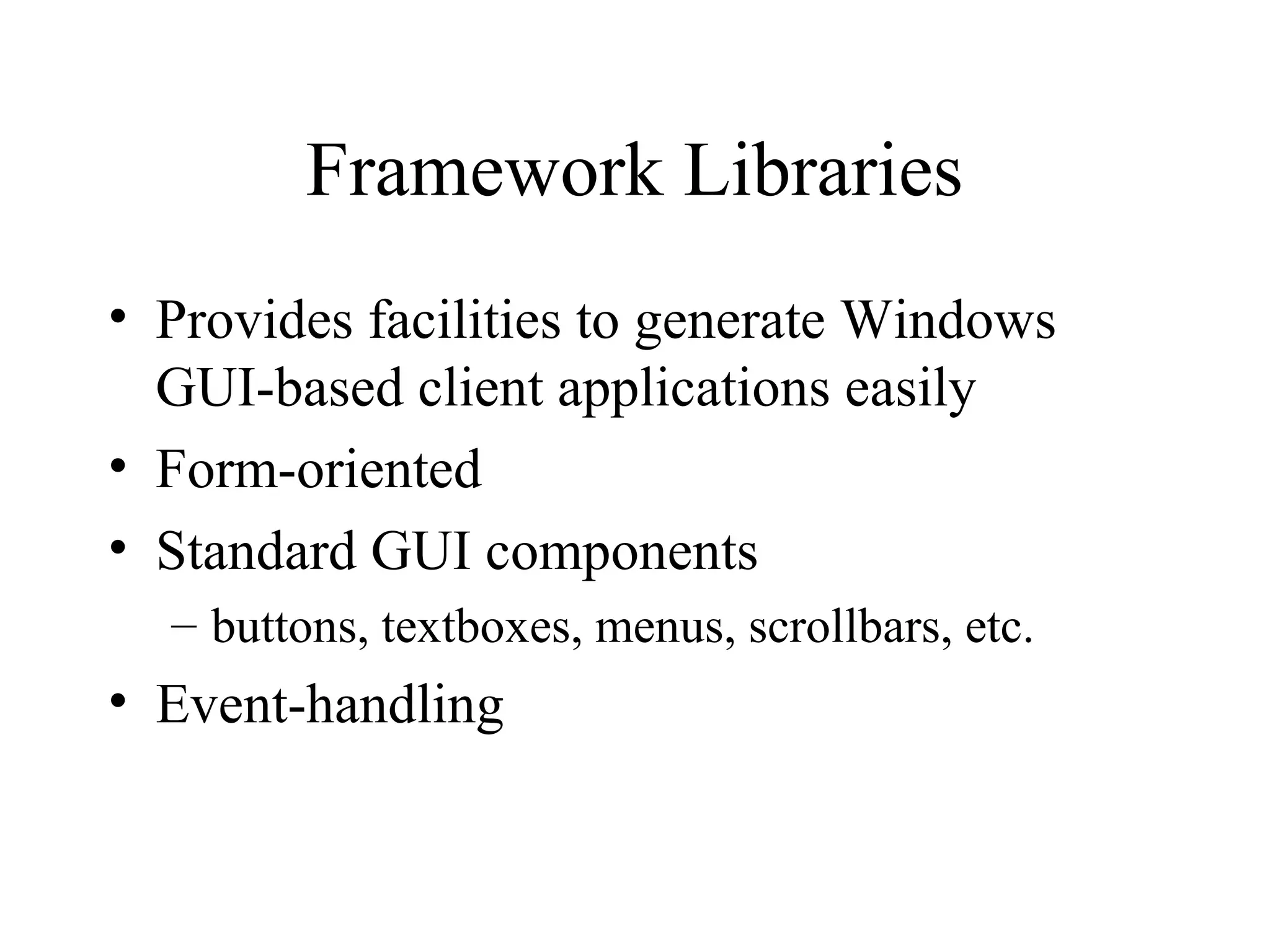 Framework Libraries 
• Provides facilities to generate Windows 
GUI-based client applications easily 
• Form-oriented 
• Standard GUI components 
– buttons, textboxes, menus, scrollbars, etc. 
• Event-handling 
 