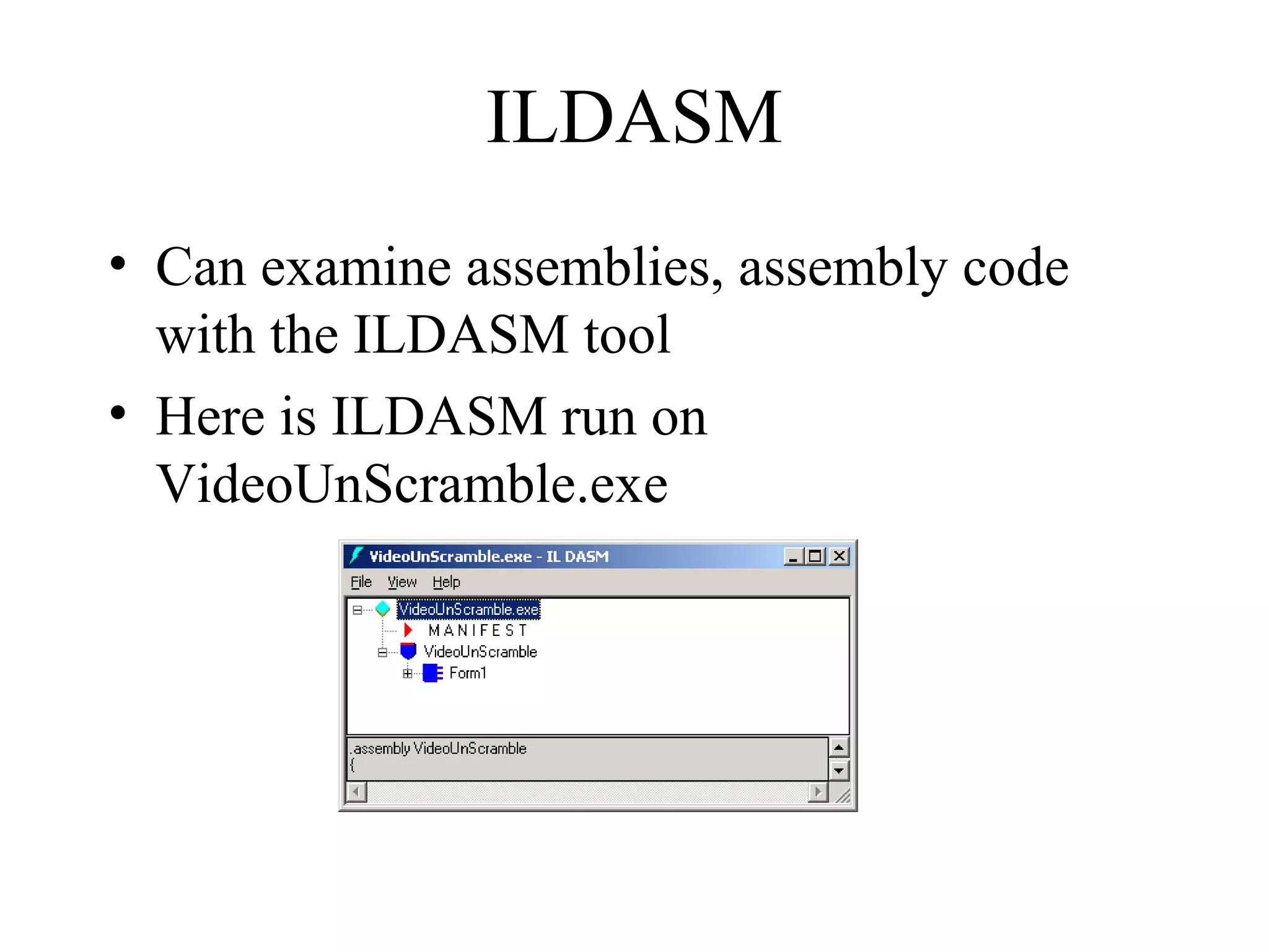 ILDASM 
• Can examine assemblies, assembly code 
with the ILDASM tool 
• Here is ILDASM run on 
VideoUnScramble.exe 
 