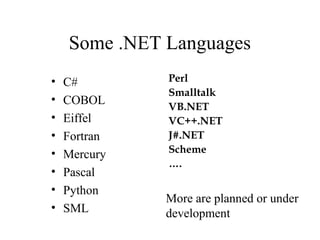 Some .NET Languages 
• C# 
• COBOL 
• Eiffel 
• Fortran 
• Mercury 
• Pascal 
• Python 
• SML 
Perl 
Smalltalk 
VB.NET 
VC++.NET 
J#.NET 
Scheme 
…. 
More are planned or under 
development 
 