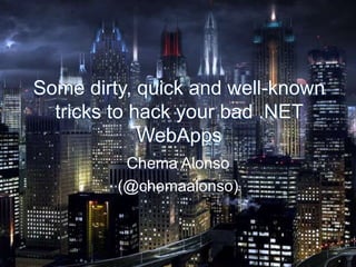 Some dirty, quick and well-known
tricks to hack your bad .NET
WebApps
Chema Alonso
(@chemaalonso)
Some dirty, quick and well-known
tricks to hack your bad .NET
WebApps
 
