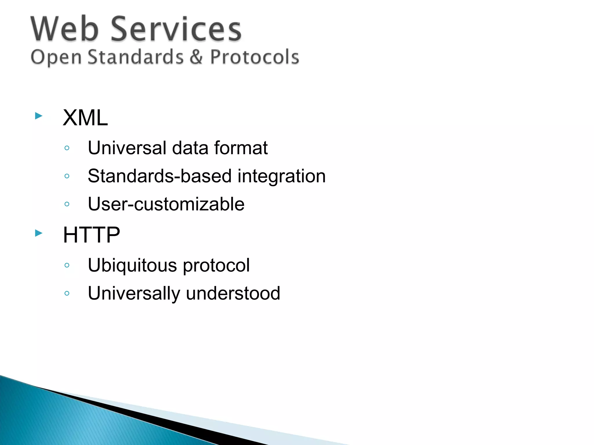  XML
◦ Universal data format
◦ Standards-based integration
◦ User-customizable
 HTTP
◦ Ubiquitous protocol
◦ Universally understood
 