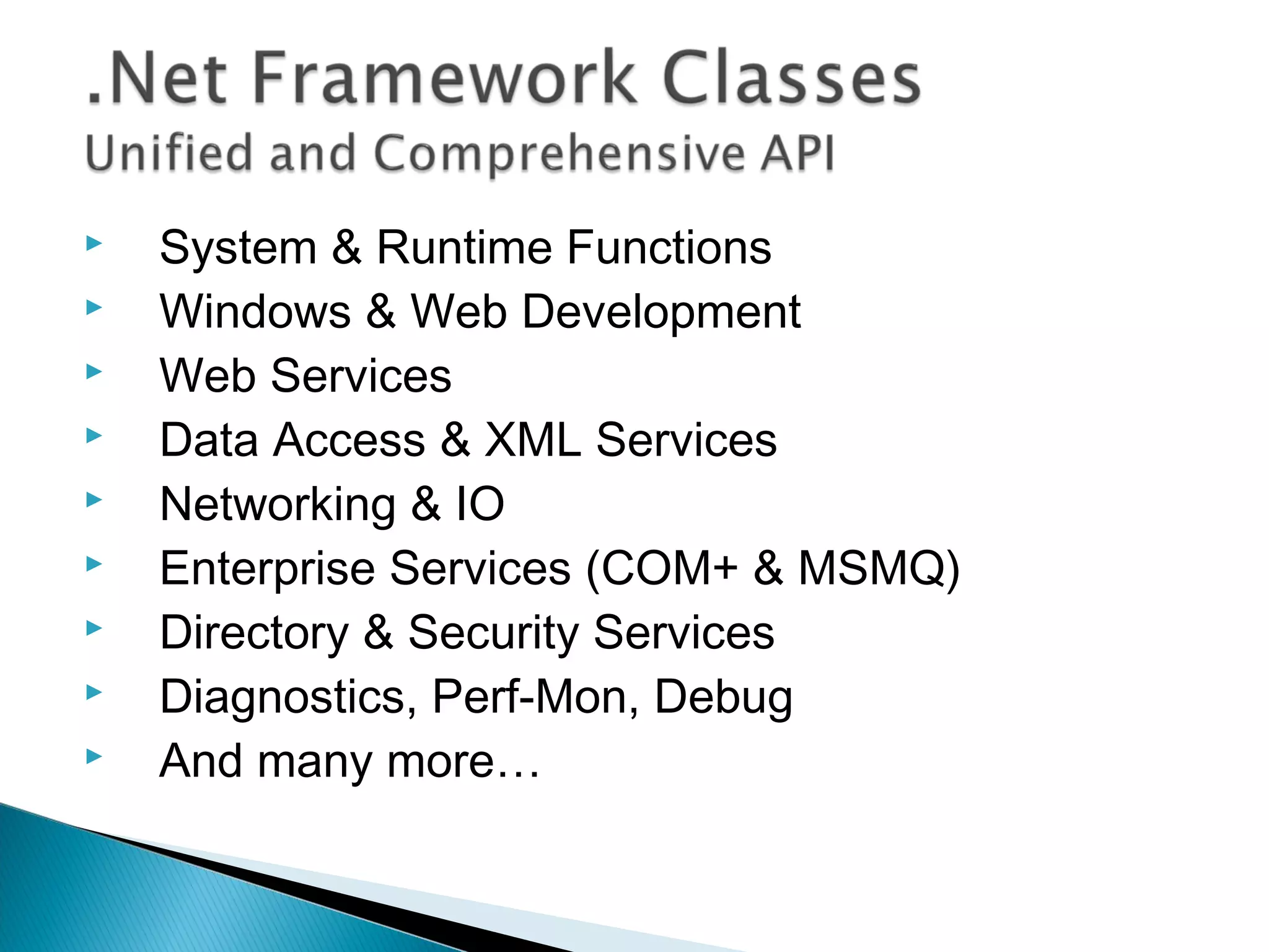  System & Runtime Functions
 Windows & Web Development
 Web Services
 Data Access & XML Services
 Networking & IO
 Enterprise Services (COM+ & MSMQ)
 Directory & Security Services
 Diagnostics, Perf-Mon, Debug
 And many more…
 
