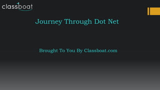 Journey Through Dot Net
Brought To You By Classboat.com
 