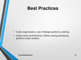 Best Practices
• Code organization, use of design patterns, testing.
• Utilize tools and libraries, follow coding standards,
perform code reviews.
InfiniteWebSolutions 19
 