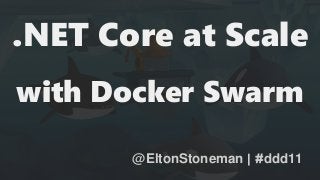 .NET Core at Scale
with Docker Swarm
@EltonStoneman | #ddd11
 