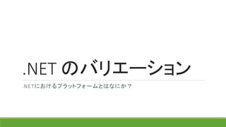 .NET のバリエーション
.NETにおけるプラットフォームとはなにか？
 