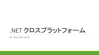 .NET クロスプラットフォーム
BY YASUSHI KATO
2016-8-19
 
