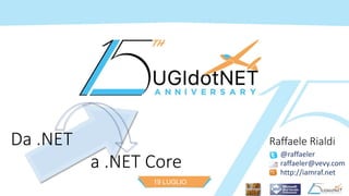 19 LUGLIO
2016
Da .NET
a .NET Core
@raffaeler
raffaeler@vevy.com
http://iamraf.net
Raffaele Rialdi
 