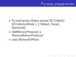Ручное управление
• Ручной вызов сборки мусора GC.Collect()
GCCollectionMode ∈ { Default, Forced,
Optimized}
• AddMemoryPressure() и
RemoveMemoryPressure()
• class MemoryFallPoint
 