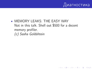 Диагностика
• MEMORY LEAKS: THE EASY WAY
Not in this talk. Shell out $500 for a decent
memory proﬁler.
(c) Sasha Goldshtein
 