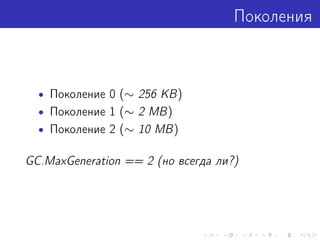 Поколения
• Поколение 0 (∼ 256 KB)
• Поколение 1 (∼ 2 MB)
• Поколение 2 (∼ 10 MB)
GC.MaxGeneration == 2 (но всегда ли?)
 