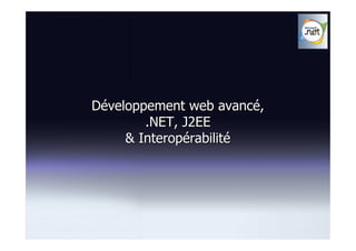Développement web avancé,
        .NET, J2EE
     & Interopérabilité
 