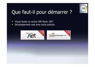 Que faut-il pour démarrer ?
• Visual studio ou autres IDE libres .NET
• Développement web avec outils gratuits
 