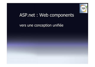 ASP.net : Web components

vers une conception unifiée
 