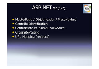 ASP.NET V2 (1/2)

•   MasterPage / Objet header / PlaceHolders
•   Contrôle Identification
•   Controlstate en plus du ViewState
•   CrossSitePosting
•   URL Mapping (redirect)
 