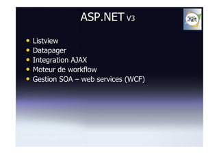 ASP.NET V3
•   Listview
•   Datapager
•   Integration AJAX
•   Moteur de workflow
•   Gestion SOA – web services (WCF)
 