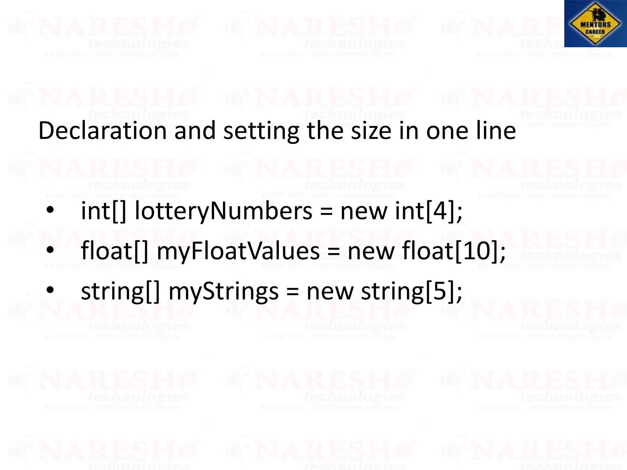 Declaration and setting the size in one line
• int[] lotteryNumbers = new int[4];
• float[] myFloatValues = new float[10];
• string[] myStrings = new string[5];
 