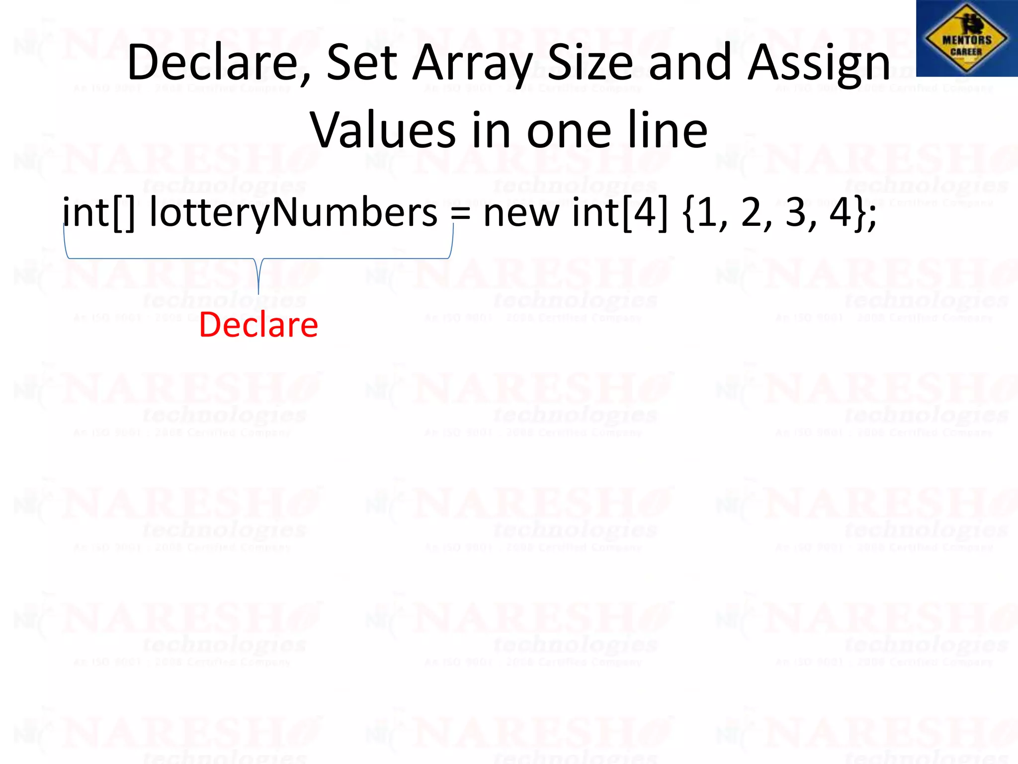 int[] lotteryNumbers = new int[4] {1, 2, 3, 4};
Declare, Set Array Size and Assign
Values in one line
Declare
 