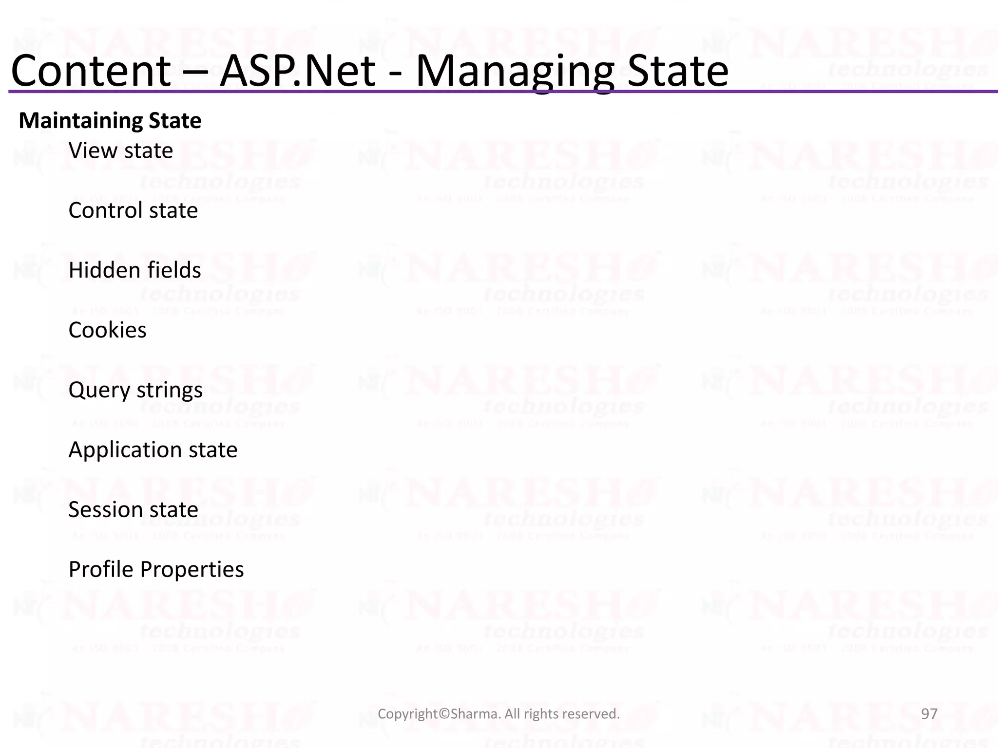 Content – ASP.Net - Managing State
Maintaining State
View state
Control state
Hidden fields
Cookies
Query strings
Application state
Session state
Profile Properties
97Copyright©Sharma. All rights reserved.
 