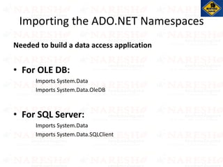 Importing the ADO.NET Namespaces
Needed to build a data access application
• For OLE DB:
Imports System.Data
Imports System.Data.OleDB
• For SQL Server:
Imports System.Data
Imports System.Data.SQLClient
 