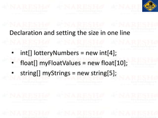 Declaration and setting the size in one line
• int[] lotteryNumbers = new int[4];
• float[] myFloatValues = new float[10];
• string[] myStrings = new string[5];
 