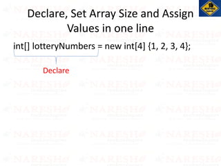 int[] lotteryNumbers = new int[4] {1, 2, 3, 4};
Declare, Set Array Size and Assign
Values in one line
Declare
 