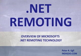 © Peter R. Egli 2015
1/16
Rev. 1.40
Microsoft .Net Remoting indigoo.com
Peter R. Egli
INDIGOO.COM
OVERVIEW OF MICROSOFTS
.NET REMOTING TECHNOLOGY
.NET
REMOTING
 