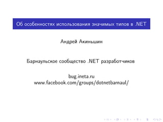 Об особенностях использования значимых типов в .NET
Андрей Акиньшин

Барнаульское сообщество .NET разработчиков
bug.ineta.ru
www.facebook.com/groups/dotnetbarnaul/

 