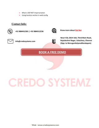  What is ASP.NET Impersonation
 Using location section in web.config
Contact Info:
Know more about Dot Net
info@credosystemz.com
New # 30, Old # 16A, Third Main Road,
Rajalakshmi Nagar, Velachery, Chennai
(Opp. to MuruganKalyanaMandapam)
BOOK A FREE DEMO
+91 9884412301 | +91 9884312236
 