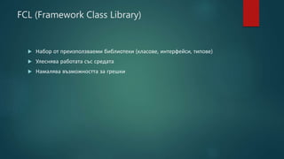 FCL (Framework Class Library)
 Набор от преизползваеми библиотеки (класове, интерфейси, типове)
 Улеснява работата със средата
 Намалява възможността за грешки
 
