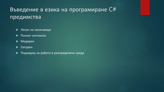 Въведение в езика на програмиране C#
предимства
 Лесен за начинаещи
 Познат синтаксис
 Модерен
 Сигурен
 Подходящ за работа в разпределена среда
 
