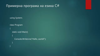 Примерна програма на езика C#
using System;
class Program
{
static void Main()
{
Console.WriteLine("Hello, world!");
}
}
 