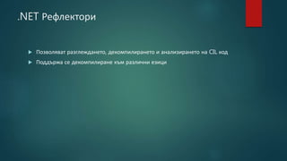 .NET Рефлектори
 Позволяват разглеждането, декомпилирането и анализирането на CIL код
 Поддържа се декомпилиране към различни езици
 