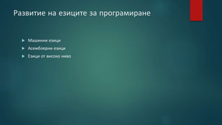 Развитие на езиците за програмиране
 Машинни езици
 Асемблерни езици
 Езици от високо ниво
 