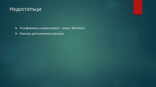 Недостатъци
 Платформена съвместимост – извън Windows
 Изисква допълнителни ресурси
 