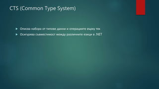 CTS (Common Type System)
 Описва набора от типове данни и операциите върху тях
 Осигурява съвместимост между различните езици в .NET
 