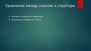 Сравнение между класове и структури
 Класовете се предават по референция
 Структурите се предават по стойност
 
