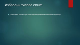 Изброени типове enum
 Позволяват типове, при които ние изброяваме възможните стойности
 