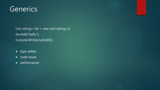 Generics
List<string> list = new List<string>();
list.Add(“hello”);
Console.WriteLine(list[0]);
 type safety
 code reuse
 performance
 