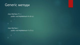 Generic методи
class MyClass<T> {
public void MyMethod<X>(X x) {
...
}
}
class MyClass {
public void MyMethod<T>(T t) {
...
}
}
 