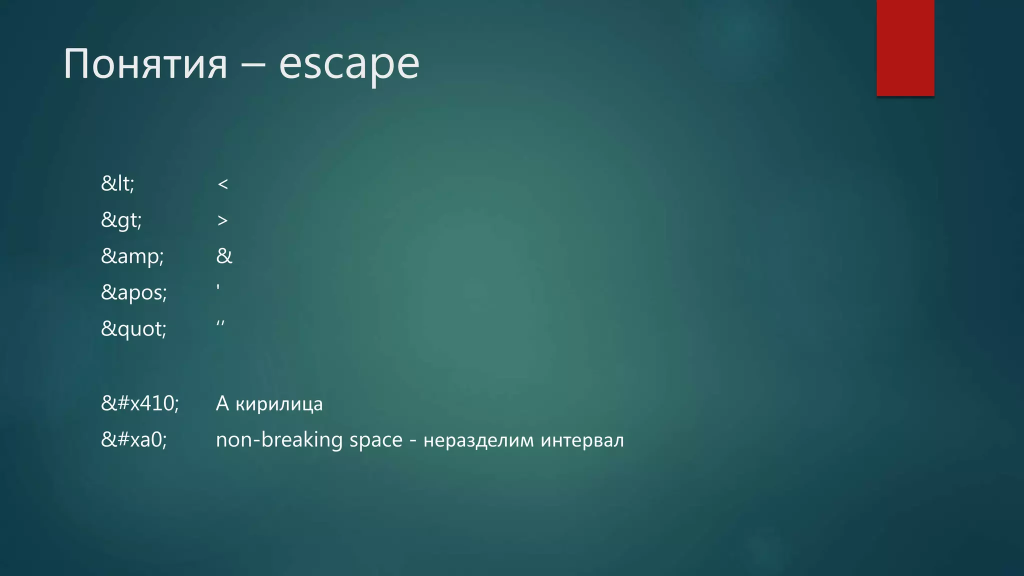 Понятия – escape
&lt; <
&gt; >
&amp; &
&apos; '
&quot; ‘’
&#x410; A кирилица
&#xa0; non-breaking space - неразделим интервал
 