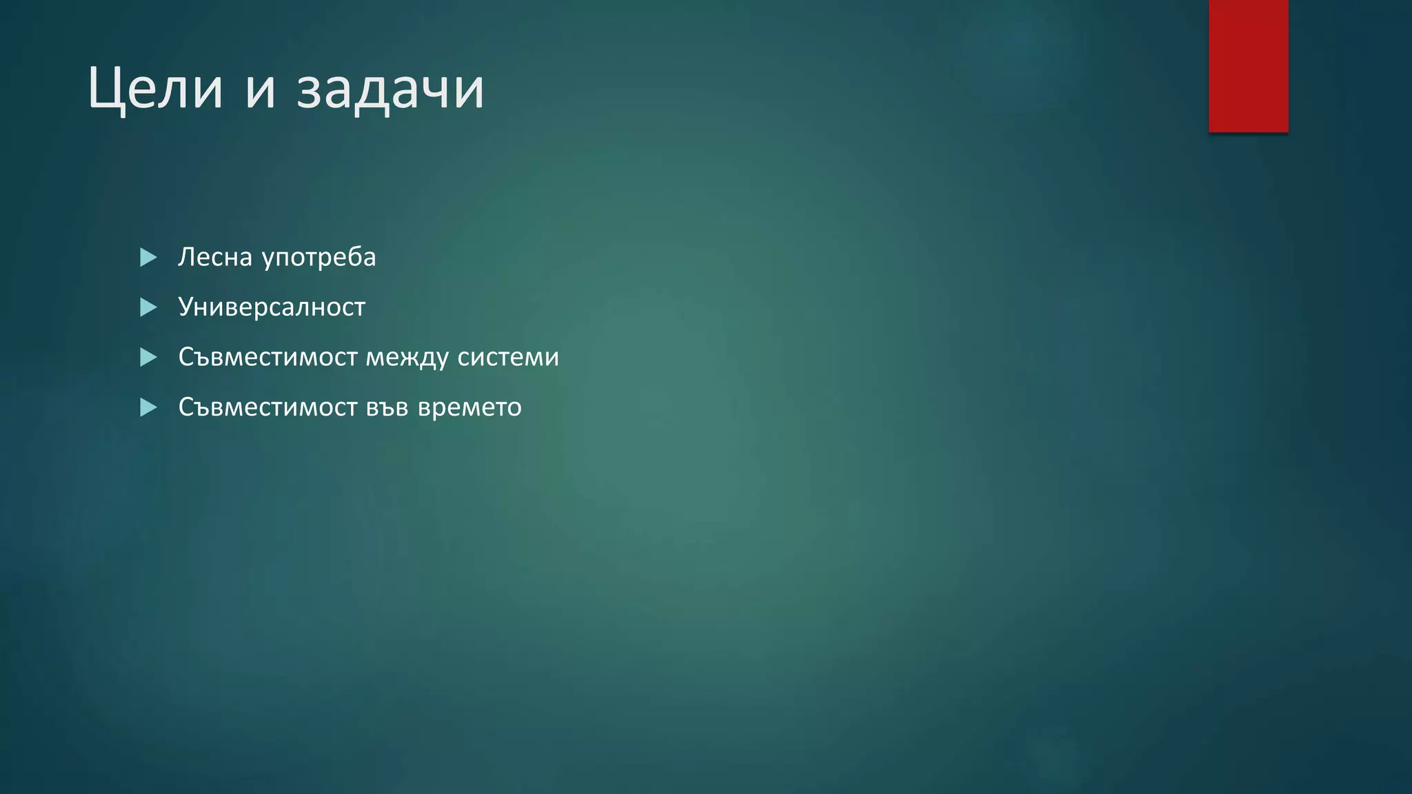 Цели и задачи
 Лесна употреба
 Универсалност
 Съвместимост между системи
 Съвместимост във времето
 