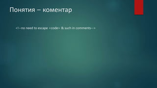 Понятия – коментар
<!--no need to escape <code> & such in comments-->
 