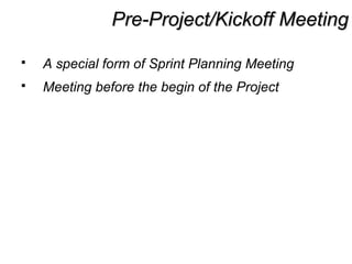 Pre-Project/Kickoff MeetingPre-Project/Kickoff Meeting
 A special form of Sprint Planning Meeting
 Meeting before the begin of the Project
 