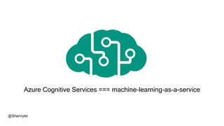Azure Cognitive Services === machine-learning-as-a-service
@Sherrrylst
 
