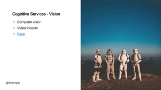 • Computer vision
• Video Indexer
• Face
@Sherrrylst
Cognitive Services - Vision
 