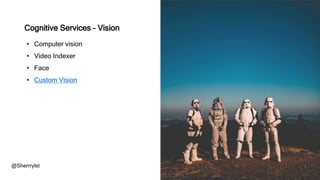 • Computer vision
• Video Indexer
• Face
• Custom Vision
@Sherrrylst
Cognitive Services - Vision
 